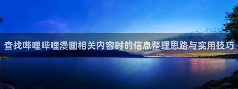 七七漫画精品漫画：查找哔哩哔哩漫画相关内容时的信息整理思路与实用技巧