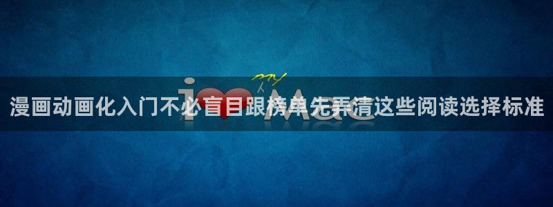 羞羞漫画网页入口：漫画动画化入门不必盲目跟榜单先弄清这些阅读选择标准