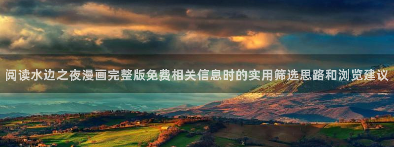 七七漫画漫画查找：阅读水边之夜漫画完整版免费相关信息时的实用筛选思路和浏览建议