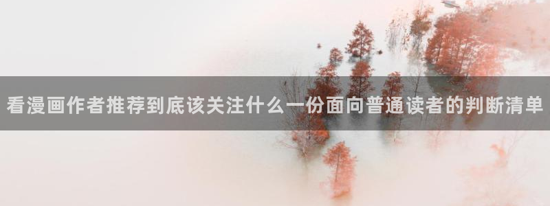七七漫画漫画大全在线：看漫画作者推荐到底该关注什么一份面向普通读者的判断清单