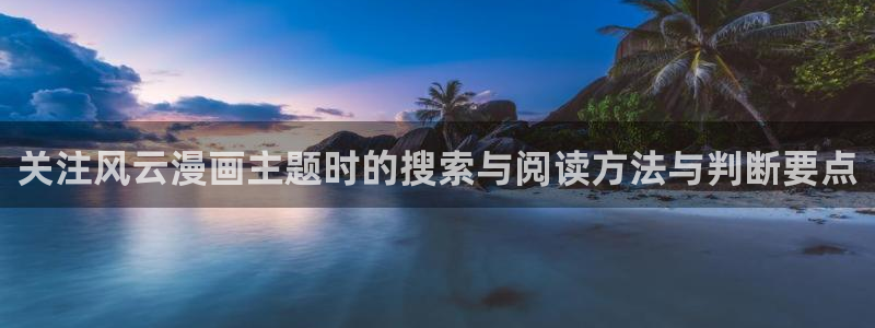 羞羞漫画入口：关注风云漫画主题时的搜索与阅读方法与判断要点