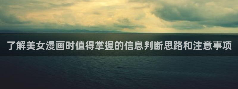 歪歪羞羞漫画七七漫画热门推荐：了解美女漫画时值得掌握的信息判断思路和注意事项