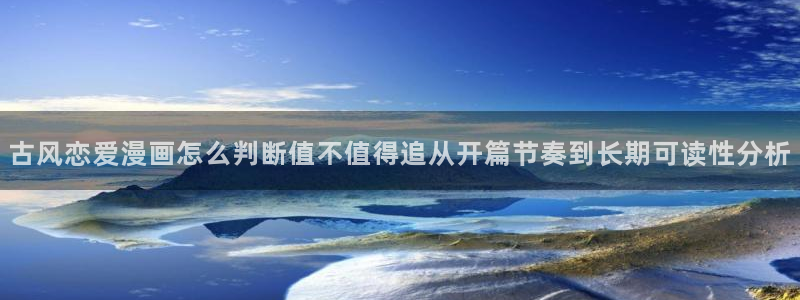 歪歪羞羞漫画入口：古风恋爱漫画怎么判断值不值得追从开篇节奏到长期可读性分析