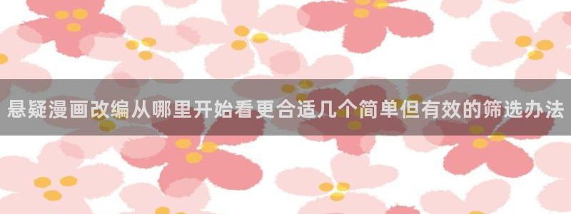 歪歪漫画热门连载：悬疑漫画改编从哪里开始看更合适几个简单但有效的筛选办法