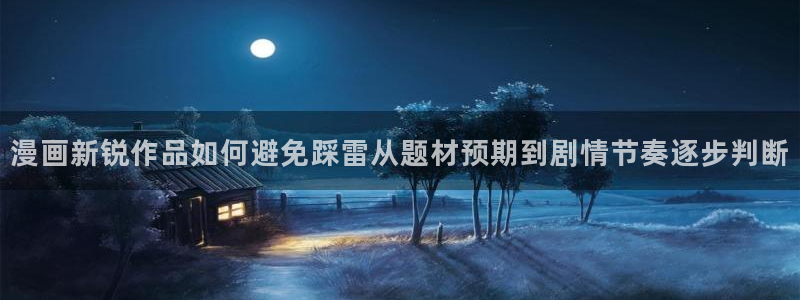 七七漫画入口大全:漫画新锐作品如何避免踩雷从题材预期到剧情节奏逐步判断