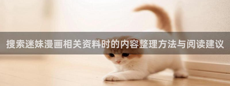 歪歪羞羞漫画七七漫画入口导航:搜索迷妹漫画相关资料时的内容整理方法与阅读建议