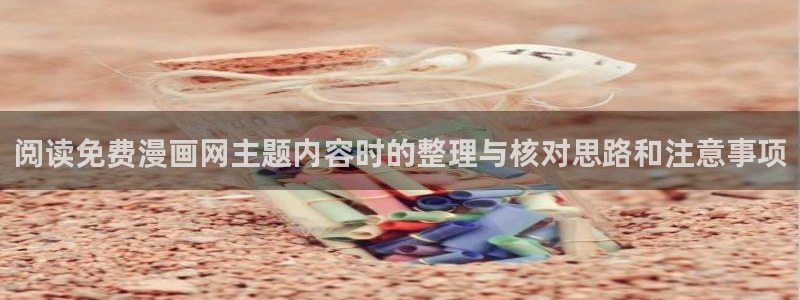 羞羞漫画在线阅读：阅读免费漫画网主题内容时的整理与核对思路和注意事项
