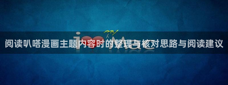 歪歪羞羞漫画在线入口:阅读叭嗒漫画主题内容时的整理与核对思路与阅读建议
