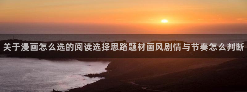 七七漫画网页入口:关于漫画怎么选的阅读选择思路题材画风剧情与节奏怎么判断